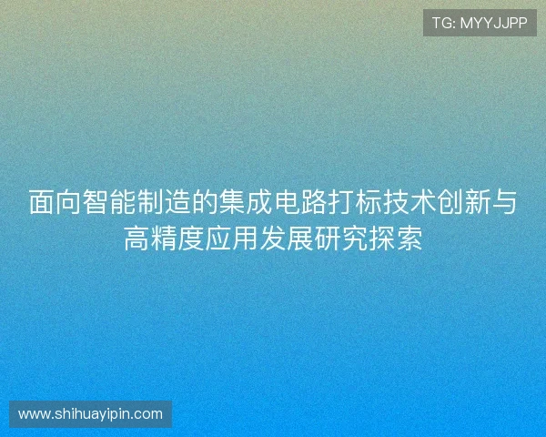 面向智能制造的集成电路打标技术创新与高精度应用发展研究探索